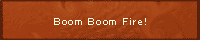 Boom Boom Fire!l